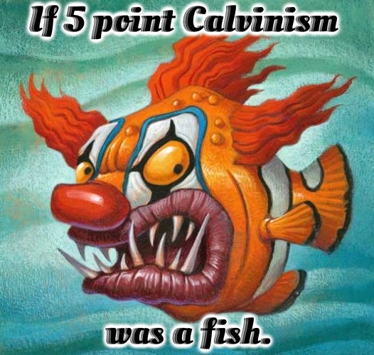 If It Was A Fish | If 5 point Calvinism; was a fish. | image tagged in calvinism,arminian,molinism,reformed theology dogma,imbecilic asinine,legalistic logic | made w/ Imgflip meme maker