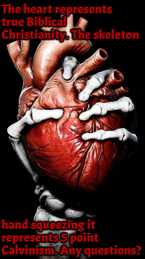 Life Blood Of Christianity | The heart represents true Biblical Christianity. The skeleton; hand squeezing it represents 5 point Calvinism. Any questions? | image tagged in calvinism,arminian,reformed theology 4 and 5 point calvinist preachers,molinism,life blood is squeezed out,dangerous to souls | made w/ Imgflip meme maker