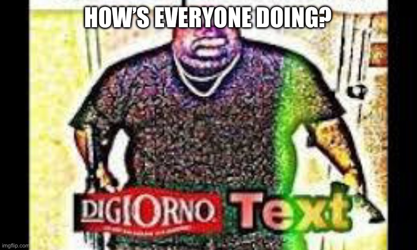 I could be better ngl | HOW’S EVERYONE DOING? | made w/ Imgflip meme maker