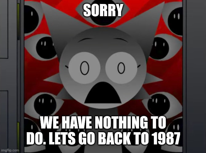 Scared Wenda | SORRY WE HAVE NOTHING TO DO. LETS GO BACK TO 1987 | image tagged in scared wenda | made w/ Imgflip meme maker