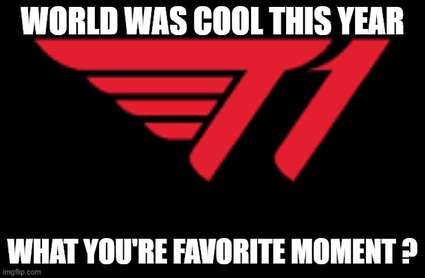 Yapping | WORLD WAS COOL THIS YEAR; WHAT YOU'RE FAVORITE MOMENT ? | image tagged in t1 logo,league of legends | made w/ Imgflip meme maker