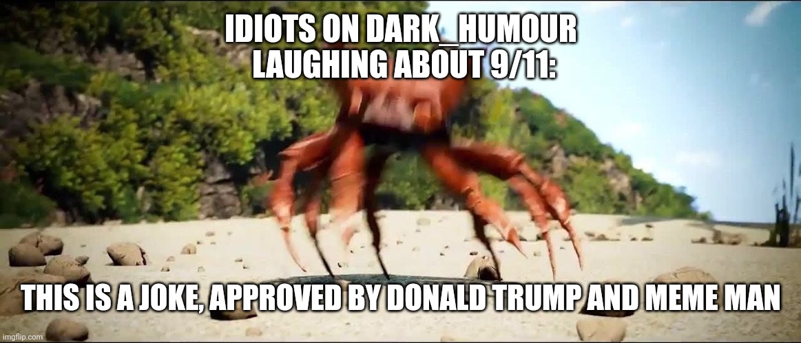 . | IDIOTS ON DARK_HUMOUR
 LAUGHING ABOUT 9/11:; THIS IS A JOKE, APPROVED BY DONALD TRUMP AND MEME MAN | image tagged in crab rave | made w/ Imgflip meme maker