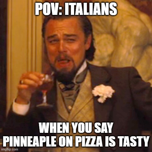 Why?  just why? | POV: ITALIANS; WHEN YOU SAY PINNEAPLE ON PIZZA IS TASTY | image tagged in memes,laughing leo | made w/ Imgflip meme maker