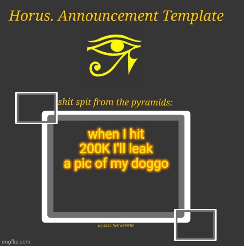 Horus Temp I | when I hit 200K I'll leak a pic of my doggo | image tagged in horus temp i | made w/ Imgflip meme maker