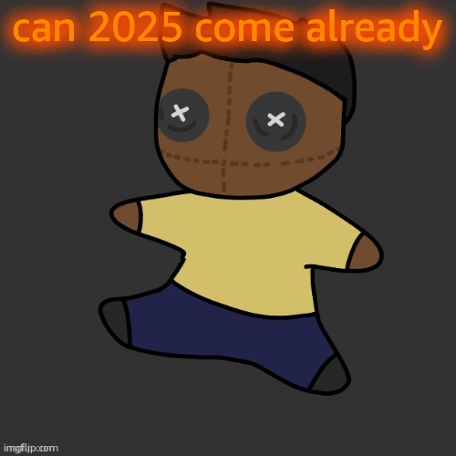 getawax.mp4 plushie (thx Disco.) | can 2025 come already | image tagged in getawax mp4 plushie thx disco | made w/ Imgflip meme maker