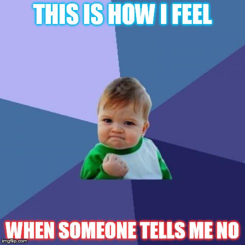 Success Kid Meme | THIS IS HOW I FEEL WHEN SOMEONE TELLS ME NO | image tagged in memes,success kid | made w/ Imgflip meme maker