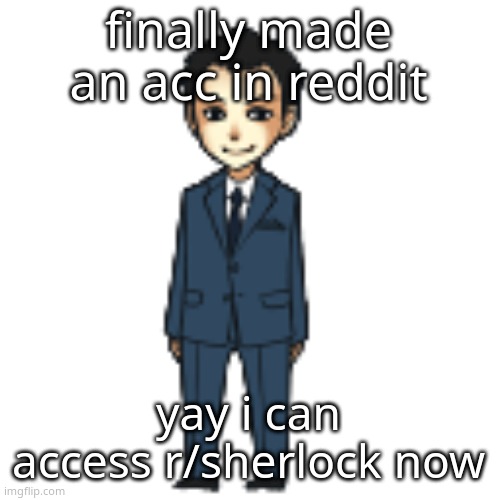 Moriarty but a shimeji | finally made an acc in reddit; yay i can access r/sherlock now | image tagged in moriarty but a shimeji | made w/ Imgflip meme maker