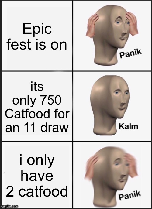 Panik Kalm Panik Meme | Epic fest is on; its only 750 Catfood for an 11 draw; i only have 2 catfood | image tagged in memes,panik kalm panik | made w/ Imgflip meme maker