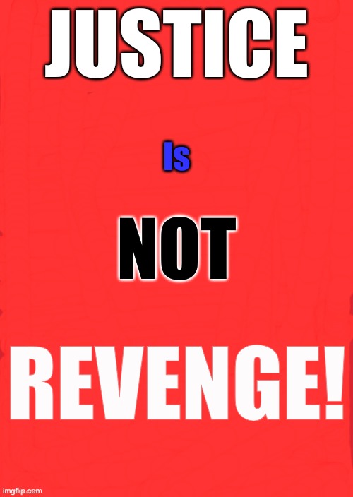 justice is not revenge | JUSTICE; Is; NOT; REVENGE! | image tagged in blankred | made w/ Imgflip meme maker