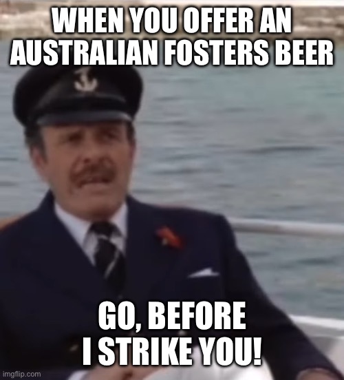 WHEN YOU OFFER AN AUSTRALIAN FOSTERS BEER; GO, BEFORE I STRIKE YOU! | image tagged in beer,australia,terry thomas,british,fosters | made w/ Imgflip meme maker