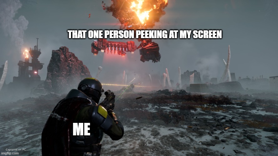 man i hate them, it happened not long before i posted this | THAT ONE PERSON PEEKING AT MY SCREEN; ME | image tagged in helldiver shooting automaton ship | made w/ Imgflip meme maker