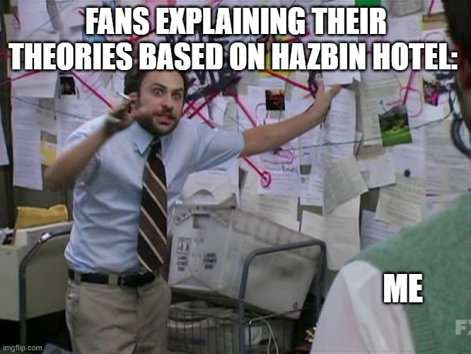 I think it's clear that fan-fiction is ruined -- thanks to YouTube Kids. | FANS EXPLAINING THEIR THEORIES BASED ON HAZBIN HOTEL:; ME | image tagged in charlie conspiracy always sunny in philidelphia,fan theory,hazbin hotel | made w/ Imgflip meme maker