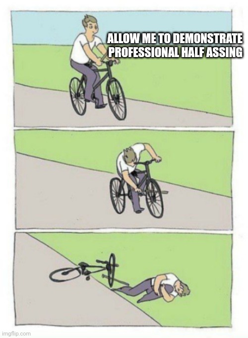 Ooof | ALLOW ME TO DEMONSTRATE PROFESSIONAL HALF ASSING | image tagged in bike fail | made w/ Imgflip meme maker