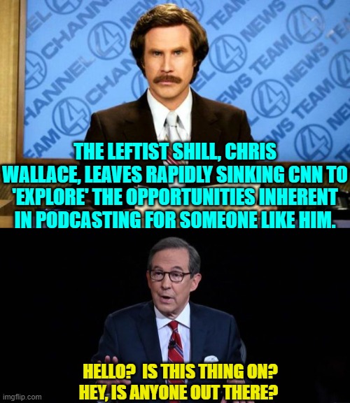 Yeah, about that . . . good luck Chris. | THE LEFTIST SHILL, CHRIS WALLACE, LEAVES RAPIDLY SINKING CNN TO 'EXPLORE' THE OPPORTUNITIES INHERENT IN PODCASTING FOR SOMEONE LIKE HIM. HELLO?  IS THIS THING ON?  HEY, IS ANYONE OUT THERE? | image tagged in breaking news | made w/ Imgflip meme maker