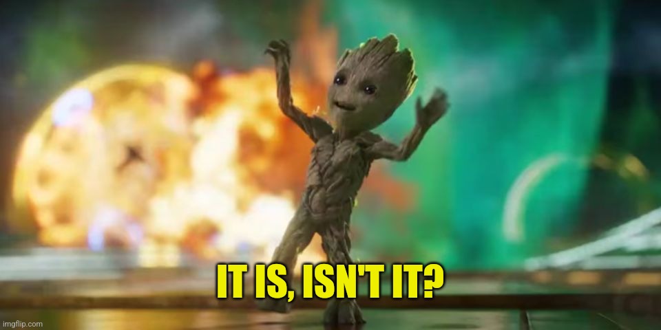 Baby Groot | IT IS, ISN'T IT? | image tagged in baby groot | made w/ Imgflip meme maker