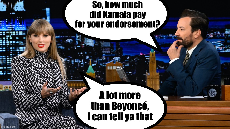 If Beyoncé got $10 million . . . | So, how much did Kamala pay for your endorsement? A lot more than Beyoncé, I can tell ya that | image tagged in memes,taylor swift,bribes | made w/ Imgflip meme maker