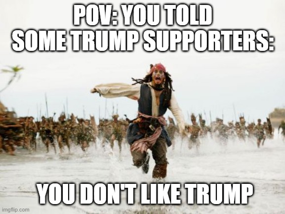 Jack Sparrow Being Chased | POV: YOU TOLD SOME TRUMP SUPPORTERS:; YOU DON'T LIKE TRUMP | image tagged in memes,jack sparrow being chased | made w/ Imgflip meme maker