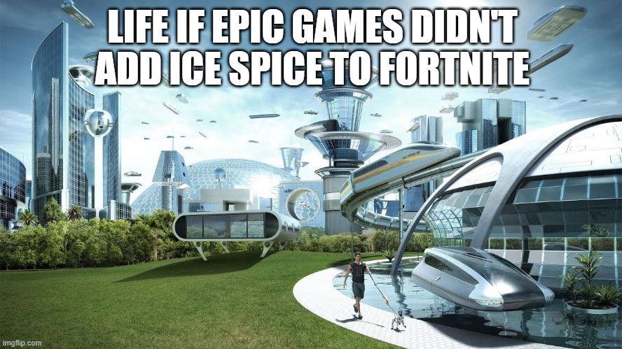 they ruined fortnite | LIFE IF EPIC GAMES DIDN'T ADD ICE SPICE TO FORTNITE | image tagged in life if | made w/ Imgflip meme maker