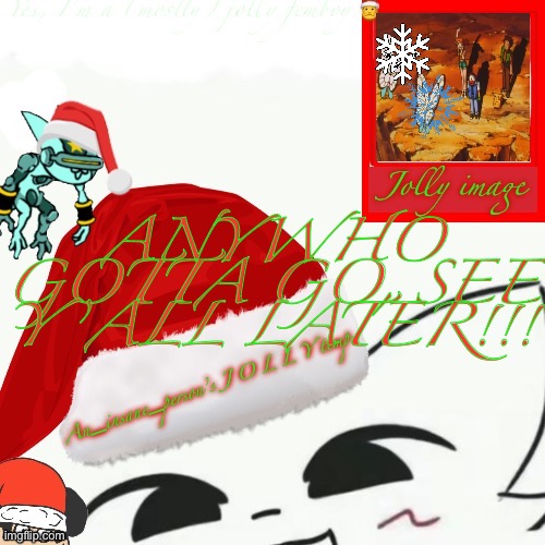 My jolly announcement | ANYWHO GOTTA GO, SEE Y’ALL LATER!!! | image tagged in my jolly announcement | made w/ Imgflip meme maker