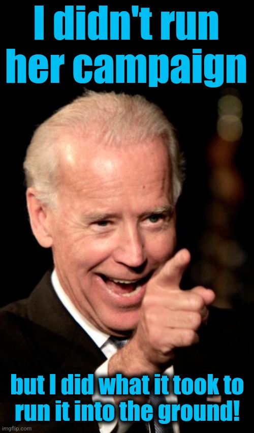 Smilin Biden Meme | I didn't run
her campaign but I did what it took to
run it into the ground! | image tagged in memes,smilin biden | made w/ Imgflip meme maker