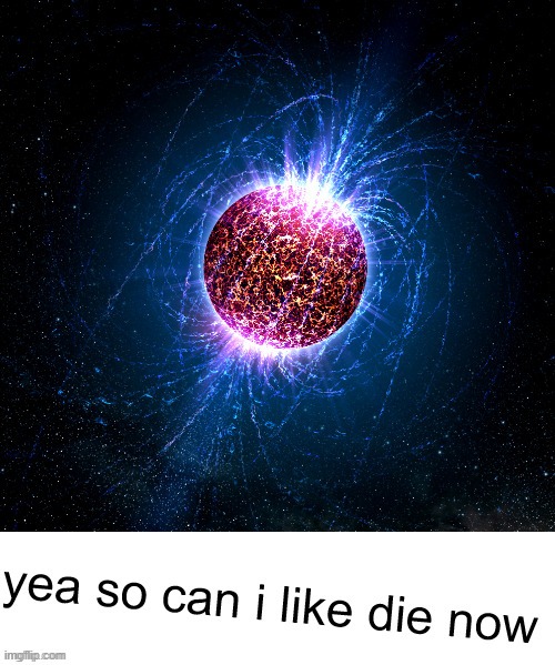 yea so can i like die now | image tagged in yea so can i like die now | made w/ Imgflip meme maker