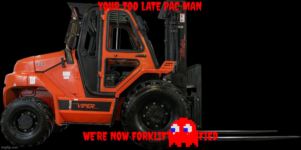 the pac man ghost are now fork lift certified | YOUR TOO LATE PAC MAN; WE'RE NOW FORKLIFT CERTIFIED | image tagged in 2019 viper rt80 8000lb air pneumatic forklift hatz diesel lift t,pac man,memes,forklift certified | made w/ Imgflip meme maker