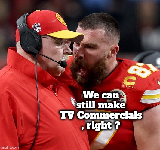 Travis Kelce screaming | We can still make TV Commercials , right ? | image tagged in travis kelce screaming | made w/ Imgflip meme maker