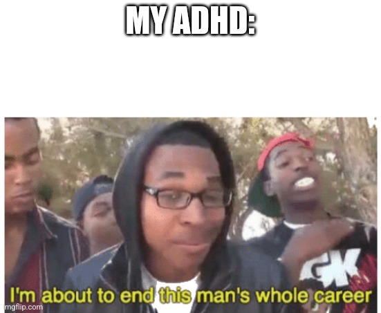 i'm gonna end this man's whole career | MY ADHD: | image tagged in i'm gonna end this man's whole career | made w/ Imgflip meme maker