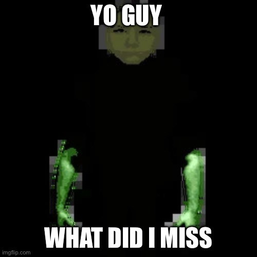 Garn47 | YO GUY; WHAT DID I MISS | image tagged in garn47 | made w/ Imgflip meme maker