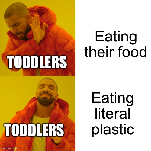 So true | Eating their food; TODDLERS; Eating literal plastic; TODDLERS | image tagged in memes,drake hotline bling | made w/ Imgflip meme maker