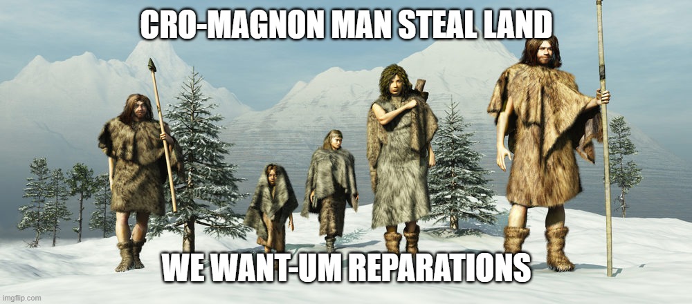 Hunter Gatherers in Animal Skins Snow | CRO-MAGNON MAN STEAL LAND WE WANT-UM REPARATIONS | image tagged in hunter gatherers in animal skins snow | made w/ Imgflip meme maker