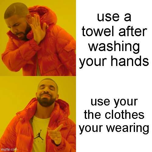 Drake Hotline Bling | use a towel after washing your hands; use your the clothes your wearing | image tagged in memes,drake hotline bling | made w/ Imgflip meme maker