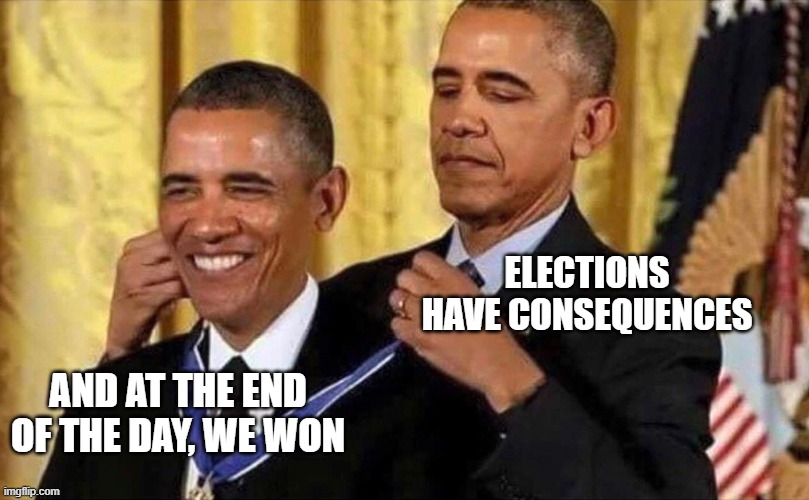 obama medal | ELECTIONS HAVE CONSEQUENCES AND AT THE END OF THE DAY, WE WON | image tagged in obama medal | made w/ Imgflip meme maker