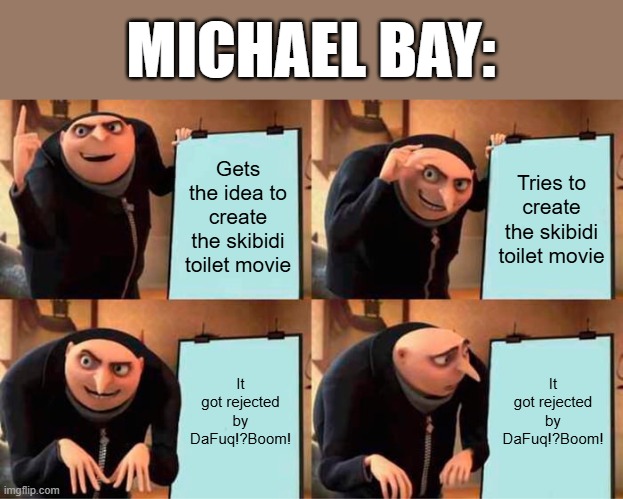 Gru's Plan Meme | MICHAEL BAY:; Gets the idea to create the skibidi toilet movie; Tries to create the skibidi toilet movie; It got rejected by DaFuq!?Boom! It got rejected by DaFuq!?Boom! | image tagged in memes,gru's plan | made w/ Imgflip meme maker