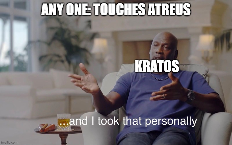 and I took that personally | ANY ONE: TOUCHES ATREUS; KRATOS | image tagged in and i took that personally | made w/ Imgflip meme maker