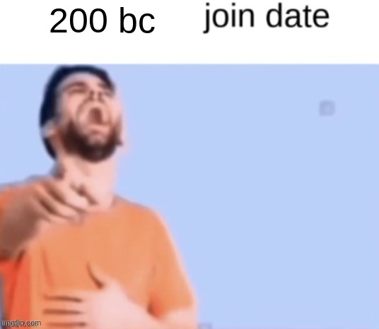 Blank join date temp | 200 bc | image tagged in blank join date temp | made w/ Imgflip meme maker
