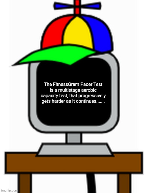 The 20 meter pacer test will begin in 30 seconds. Line up at the start. The running speed starts slowly but gets faster each min | The FitnessGram Pacer Test is a multistage aerobic capacity test, that progressively gets harder as it continues....... | image tagged in mr fun computer,fitnessgram pacer test,copypasta,funny | made w/ Imgflip meme maker