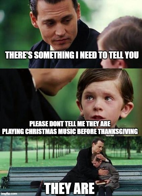 NOOOOOOOOOOOOOOOOO | THERE'S SOMETHING I NEED TO TELL YOU; PLEASE DONT TELL ME THEY ARE PLAYING CHRISTMAS MUSIC BEFORE THANKSGIVING; THEY ARE | image tagged in crying-boy-on-a-bench,thanksgiving,christmas,funny memes,memes,lol | made w/ Imgflip meme maker