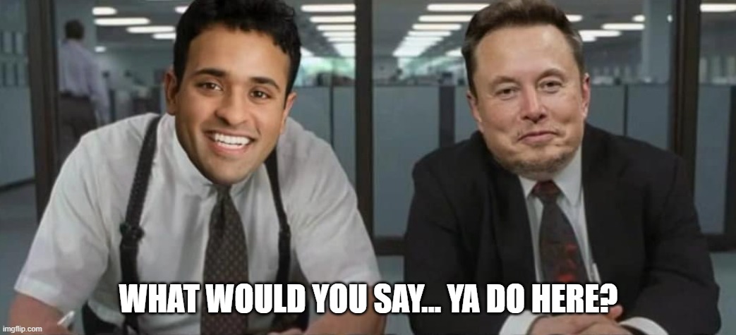 what would you say you do here | WHAT WOULD YOU SAY... YA DO HERE? | image tagged in musk,elon,vivek,ramaswamy,office space | made w/ Imgflip meme maker