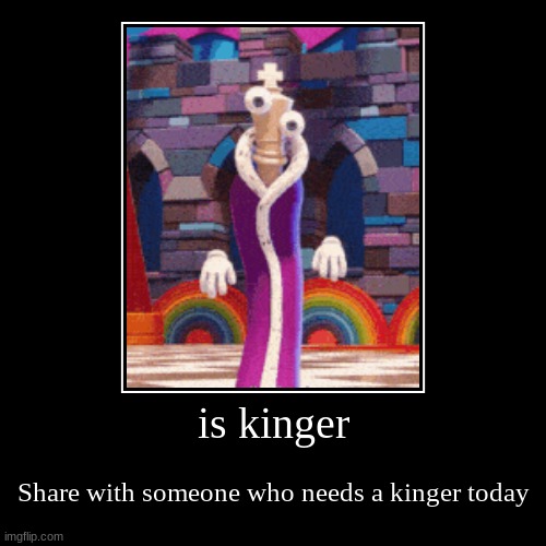 is kinger | Share with someone who needs a kinger today | image tagged in funny,demotivationals | made w/ Imgflip demotivational maker