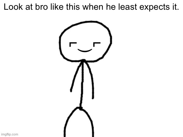 Yee | Look at bro like this when he least expects it. | image tagged in the devious one | made w/ Imgflip meme maker