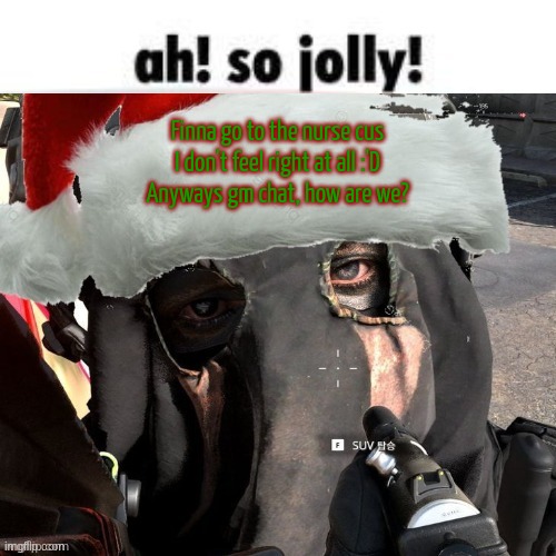 Christmas temp 2 | Finna go to the nurse cus I don't feel right at all :'D
Anyways gm chat, how are we? | image tagged in christmas temp 2 | made w/ Imgflip meme maker