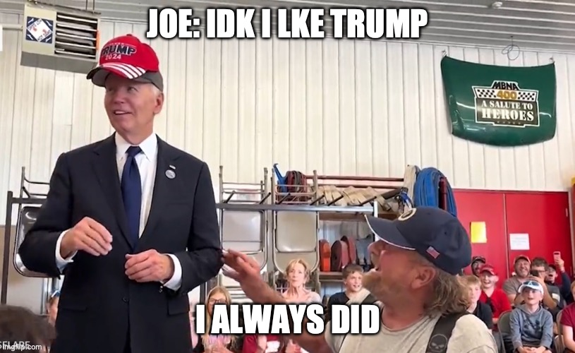 JOE: IDK I LKE TRUMP I ALWAYS DID | made w/ Imgflip meme maker