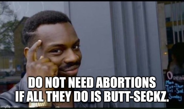 Thinking Black Man | DO NOT NEED ABORTIONS IF ALL THEY DO IS BUTT-SECKZ. | image tagged in thinking black man | made w/ Imgflip meme maker