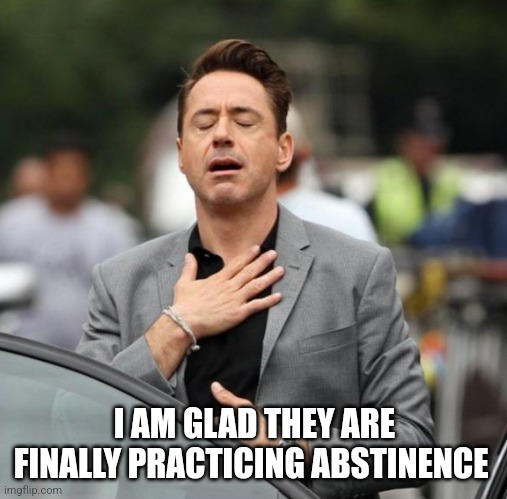 Glad Tony Stark | I AM GLAD THEY ARE FINALLY PRACTICING ABSTINENCE | image tagged in glad tony stark | made w/ Imgflip meme maker