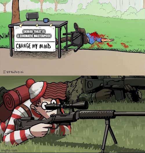 Waldo Snipes Change My Mind Guy | SKIBIDI TOILET IS A CINEMATIC MASTERPIECE | image tagged in waldo snipes change my mind guy | made w/ Imgflip meme maker