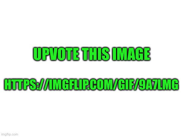 https://imgflip.com/gif/9a7lmg | UPVOTE THIS IMAGE; HTTPS://IMGFLIP.COM/GIF/9A7LMG | made w/ Imgflip meme maker