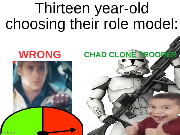 chad clone trooper. (I worked hard on this.) | Thirteen year-old choosing their role model:; CHAD CLONE TROOPER; WRONG | image tagged in it ain't much but it's honest work | made w/ Imgflip meme maker