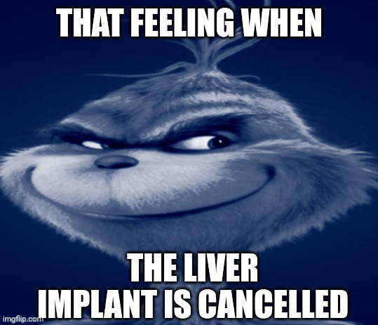 The orange grinch | THAT FEELING WHEN; THE LIVER IMPLANT IS CANCELLED | image tagged in the orange grinch | made w/ Imgflip meme maker