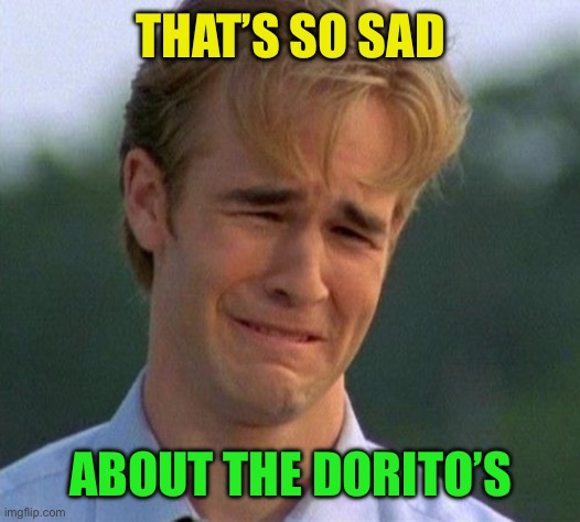 1990s First World Problems Meme | THAT’S SO SAD ABOUT THE DORITO’S | image tagged in memes,1990s first world problems | made w/ Imgflip meme maker